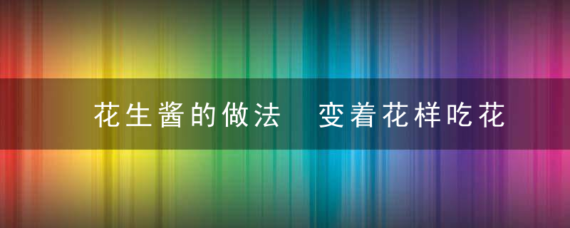 花生酱的做法 变着花样吃花生酱
